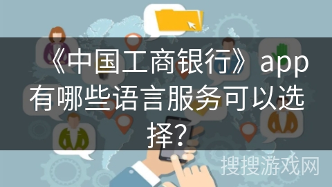 《中国工商银行》app有哪些语言服务可以选择？