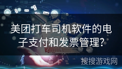美团打车司机软件的电子支付和发票管理？