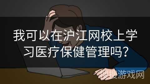我可以在沪江网校上学习医疗保健管理吗？