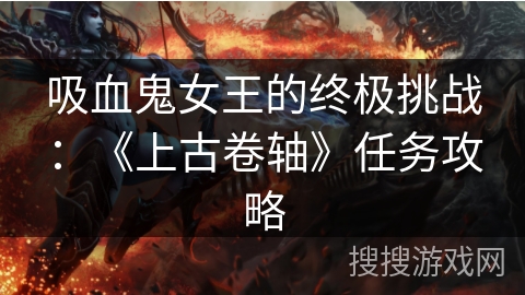 吸血鬼女王的终极挑战：《上古卷轴》任务攻略