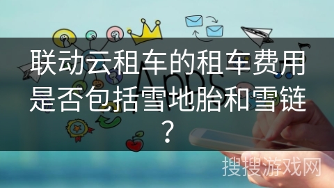 联动云租车的租车费用是否包括雪地胎和雪链？
