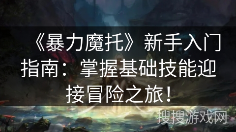 《暴力魔托》新手入门指南：掌握基础技能迎接冒险之旅！