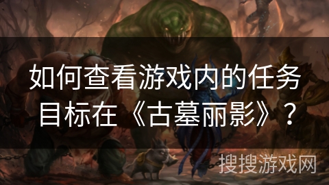 如何查看游戏内的任务目标在《古墓丽影》？