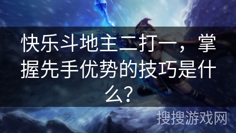 快乐斗地主二打一，掌握先手优势的技巧是什么？
