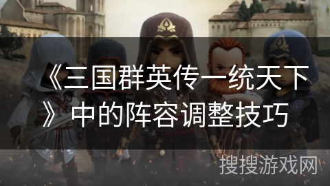 《三国群英传一统天下》中的阵容调整技巧