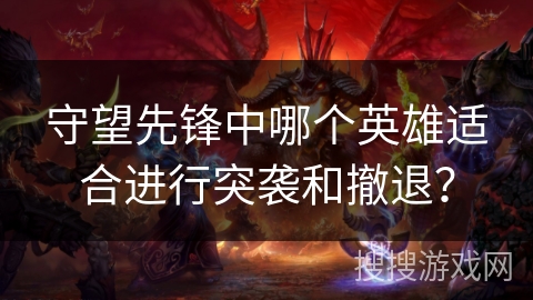 守望先锋中哪个英雄适合进行突袭和撤退？