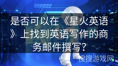 是否可以在《星火英语》上找到英语写作的商务邮件撰写？