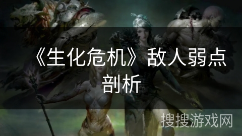 《生化危机》敌人弱点剖析