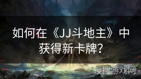 如何在《JJ斗地主》中获得新卡牌？