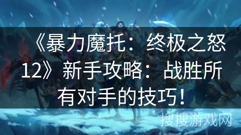 《暴力魔托：终极之怒12》新手攻略：战胜所有对手的技巧！