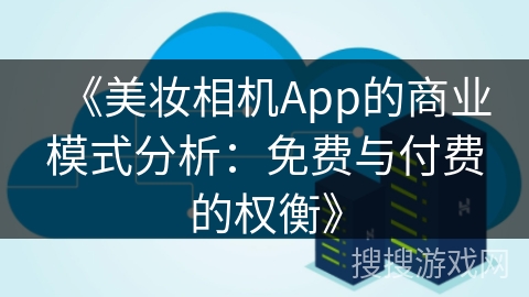 《美妆相机App的商业模式分析：免费与付费的权衡》