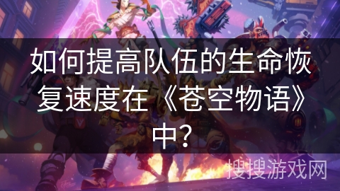 如何提高队伍的生命恢复速度在《苍空物语》中？