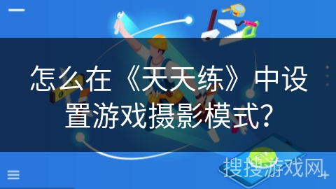 怎么在《天天练》中设置游戏摄影模式？