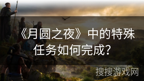 《月圆之夜》中的特殊任务如何完成？