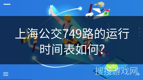 上海公交749路的运行时间表如何？