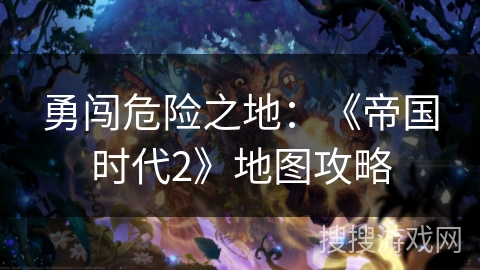 勇闯危险之地：《帝国时代2》地图攻略