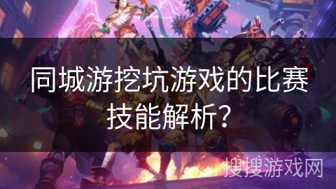 同城游挖坑游戏的比赛技能解析? 同城游挖坑游戏的比赛技能解析?