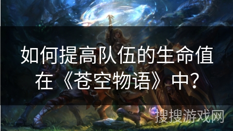 如何提高队伍的生命值在《苍空物语》中？