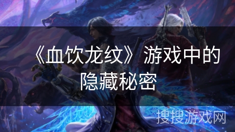 《血饮龙纹》游戏中的隐藏秘密 《血饮龙纹》游戏中的隐藏秘密