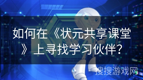 如何在《状元共享课堂》上寻找学习伙伴？