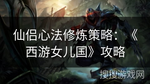 仙侣心法修炼策略：《西游女儿国》攻略