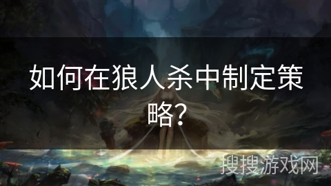 如何在狼人杀中制定策略？