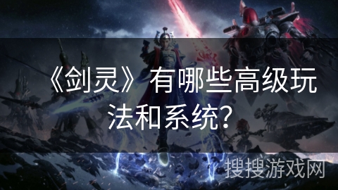 《剑灵》有哪些高级玩法和系统? 《剑灵》有哪些高级玩法和系统?