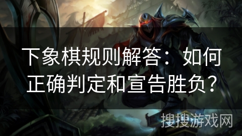 下象棋规则解答：如何正确判定和宣告胜负？