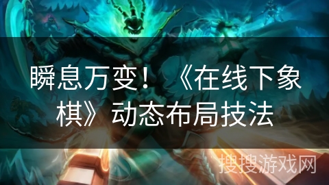 瞬息万变！《在线下象棋》动态布局技法