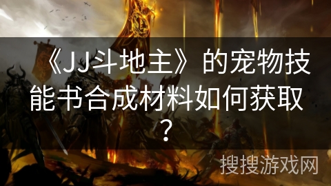 《JJ斗地主》的宠物技能书合成材料如何获取？