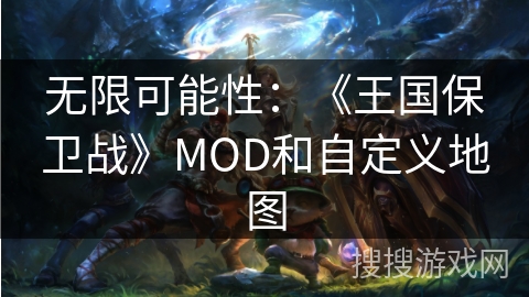 无限可能性：《王国保卫战》MOD和自定义地图