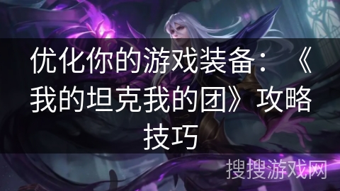 优化你的游戏装备:《我的坦克我的团》攻略技巧 优化你的游戏装备:《我的坦克我的团》攻略技巧