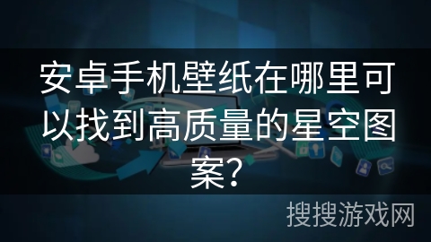 安卓手机壁纸在哪里可以找到高质量的星空图案？