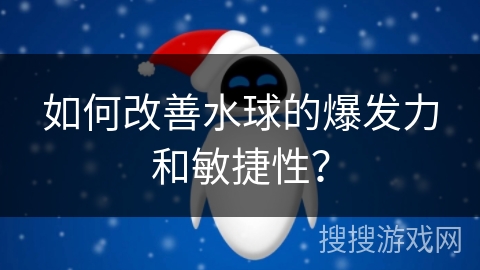 如何改善水球的爆发力和敏捷性？
