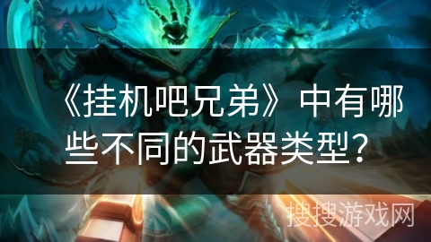 《挂机吧兄弟》中有哪些不同的武器类型？