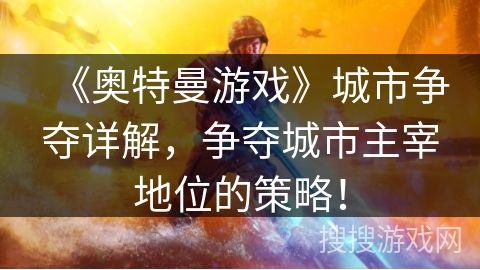 《奥特曼游戏》城市争夺详解，争夺城市主宰地位的策略！