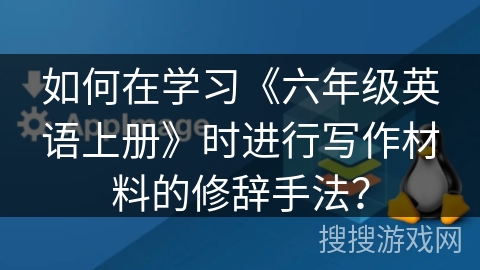 如何在学习《六年级英语上册》时进行写作材料的修辞手法？