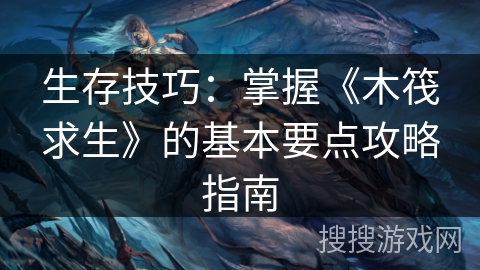 生存技巧：掌握《木筏求生》的基本要点攻略指南