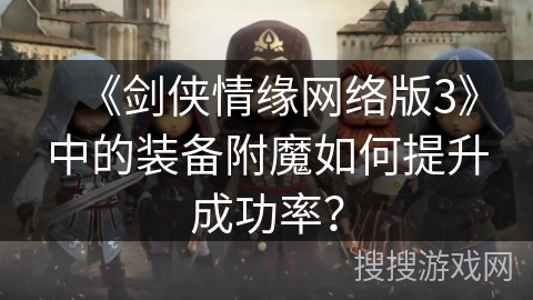 《剑侠情缘网络版3》中的装备附魔如何提升成功率？