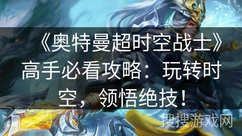 《奥特曼超时空战士》高手必看攻略：玩转时空，领悟绝技！