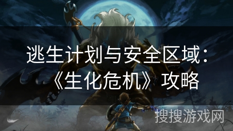 逃生计划与安全区域：《生化危机》攻略