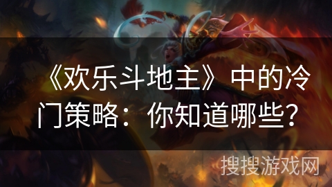 《欢乐斗地主》中的冷门策略：你知道哪些？