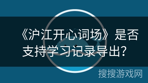 《沪江开心词场》是否支持学习记录导出？