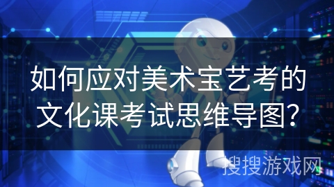 如何应对美术宝艺考的文化课考试思维导图？