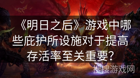 《明日之后》游戏中哪些庇护所设施对于提高存活率至关重要？