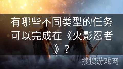 有哪些不同类型的任务可以完成在《火影忍者》？