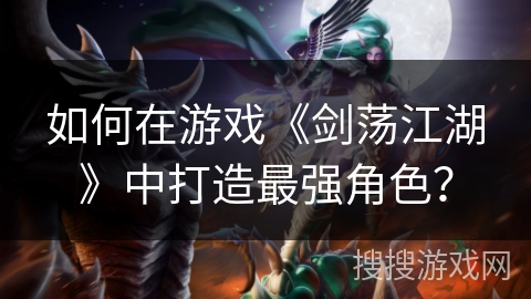 如何在游戏《剑荡江湖》中打造最强角色？