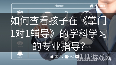 如何查看孩子在《掌门1对1辅导》的学科学习的专业指导？