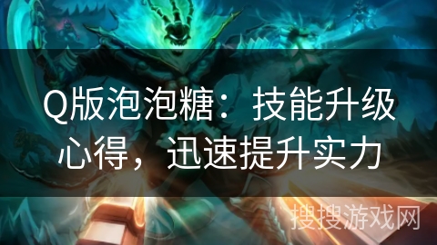 Q版泡泡糖：技能升级心得，迅速提升实力