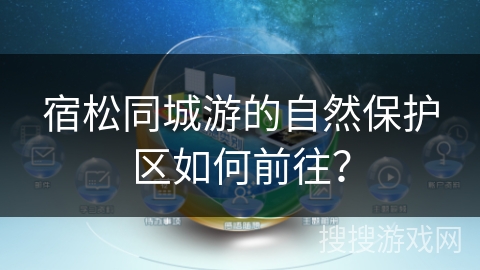 宿松同城游的自然保护区如何前往？